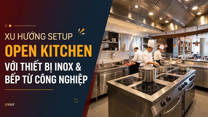 xu hướng set up bếp mở với thiết bị inox và bếp từ công nghiệp